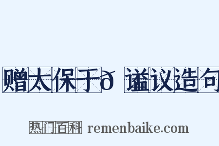 赠太保于𬱖谥议造句是什么意思的图片
